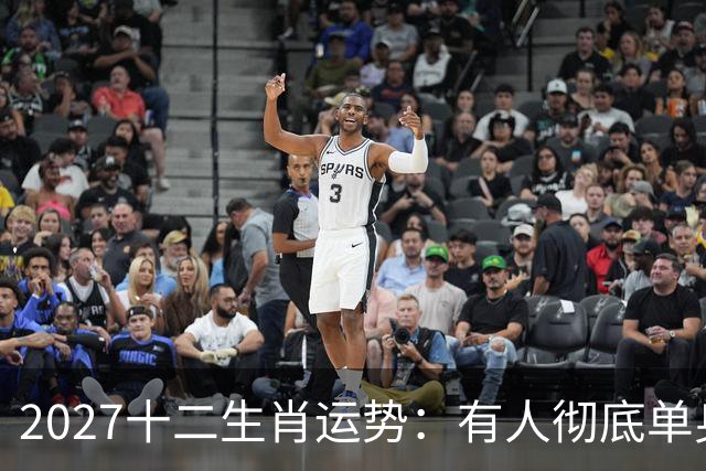 2027十二生肖运势:有人彻底单身,有人乘风而起,有人要防住小人